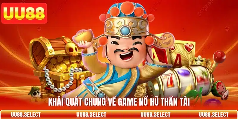 Khái quát chung về game nổ hũ thần tài