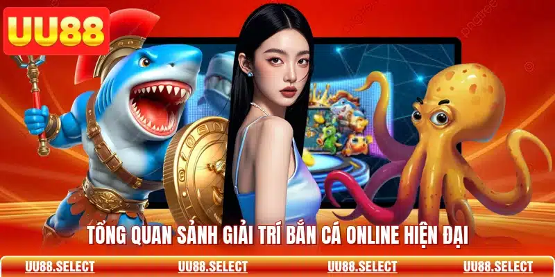 Tổng quan sảnh giải trí bắn cá online hiện đại
